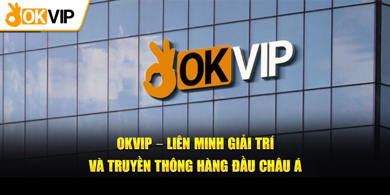 OKVIP - Liên minh trong lĩnh vực giải trí 