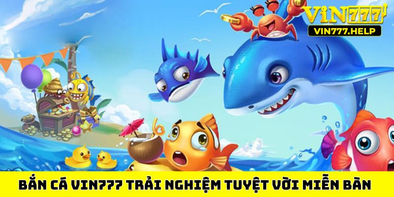 Bắn cá VIN777 trải nghiệm tuyệt vời miễn bàn