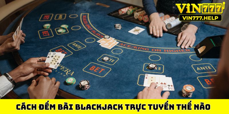 Cách đếm bài Blackjack trực tuyến thế nào