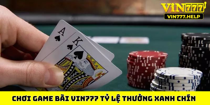 Chơi game bài VIN777 tỷ lệ thưởng xanh chín