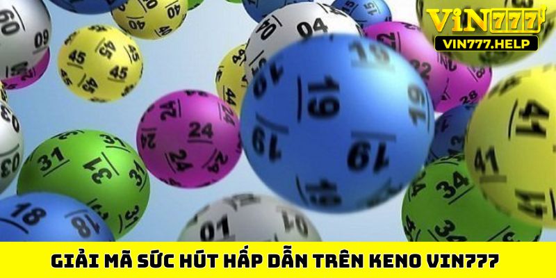 Giải mã sức hút hấp dẫn trên keno VIN777