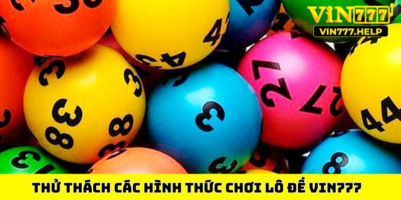 Thử thách các hình thức chơi lô đề VIN777&nbsp;