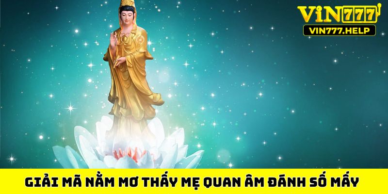 Giải mã nằm mơ thấy mẹ quan âm đánh số mấy