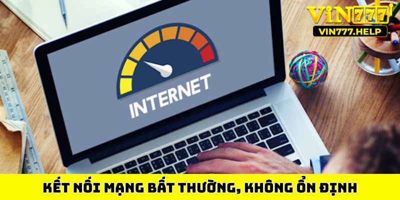 Kết nối mạng bất thường, không ổn định