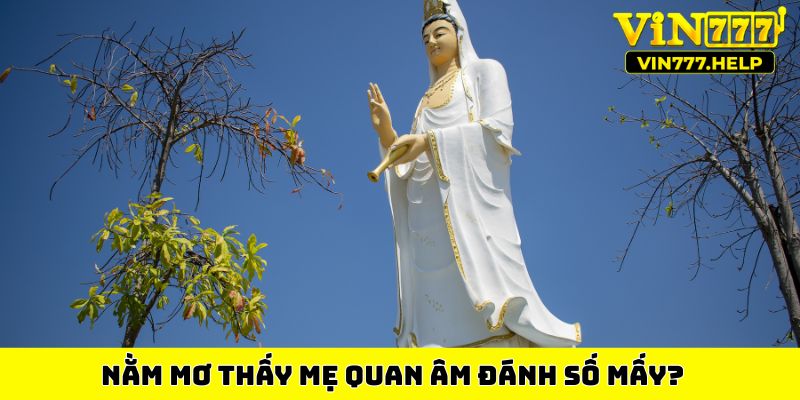 Nằm mơ thấy mẹ Quan Âm đánh số mấy