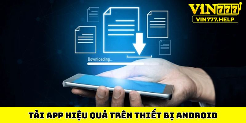 Tải app hiệu quả trên thiết bị Android